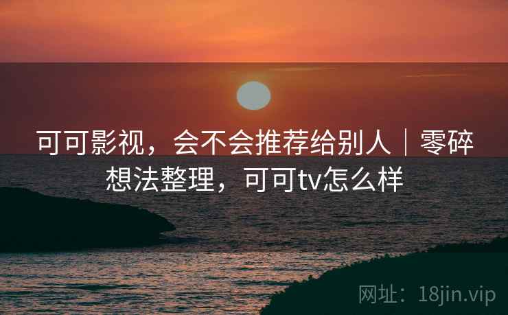 可可影视，会不会推荐给别人｜零碎想法整理，可可tv怎么样  第2张