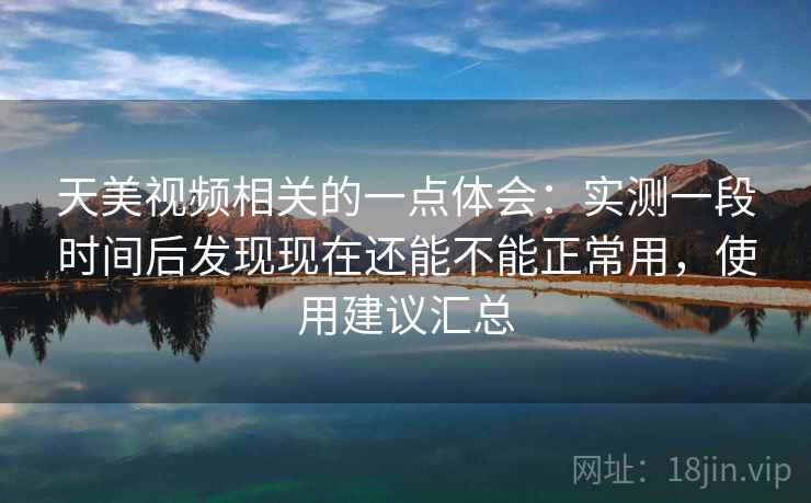 天美视频相关的一点体会:实测一段时间后发现现在还能不能正常用,使用建议汇总 第2张 天美视频相关的一点体会:实测一段时间后发现现在还能不能正常用,使用建议汇总 第2张
