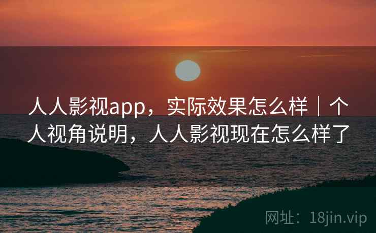 人人影视app，实际效果怎么样｜个人视角说明，人人影视现在怎么样了  第2张