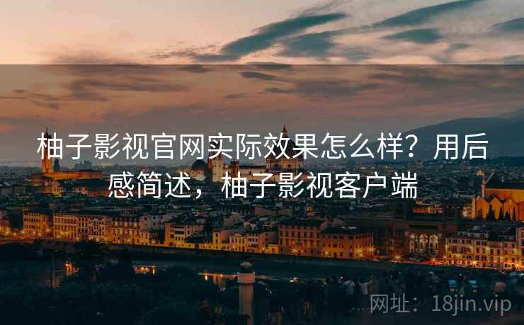 柚子影视官网实际效果怎么样？用后感简述，柚子影视客户端  第2张