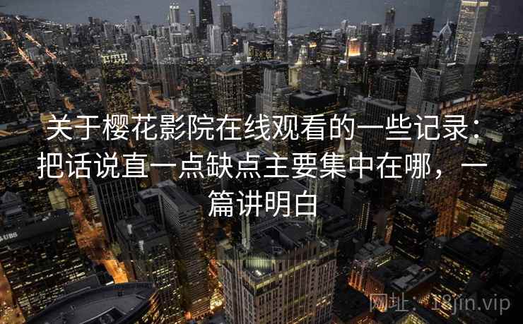 关于樱花影院在线观看的一些记录:把话说直一点缺点主要集中在哪,一篇讲明白 第2张 关于樱花影院在线观看的一些记录:把话说直一点缺点主要集中在哪,一篇讲明白 第2张