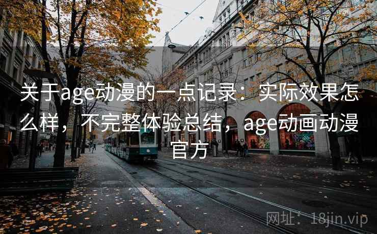 关于age动漫的一点记录:实际效果怎么样,不完整体验总结,age动画动漫官方 第2张 关于age动漫的一点记录:实际效果怎么样,不完整体验总结,age动画动漫官方 第2张