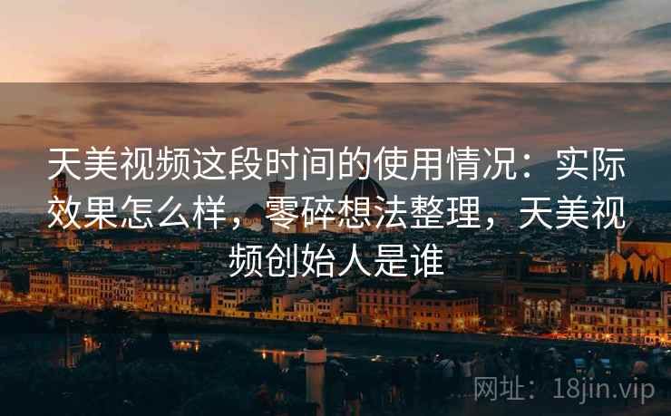 天美视频这段时间的使用情况：实际效果怎么样，零碎想法整理，天美视频创始人是谁