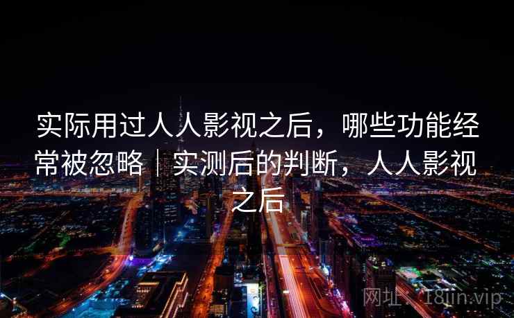 实际用过人人影视之后,哪些功能经常被忽略|实测后的判断,人人影视 之后 第2张 实际用过人人影视之后,哪些功能经常被忽略|实测后的判断,人人影视 之后 第2张
