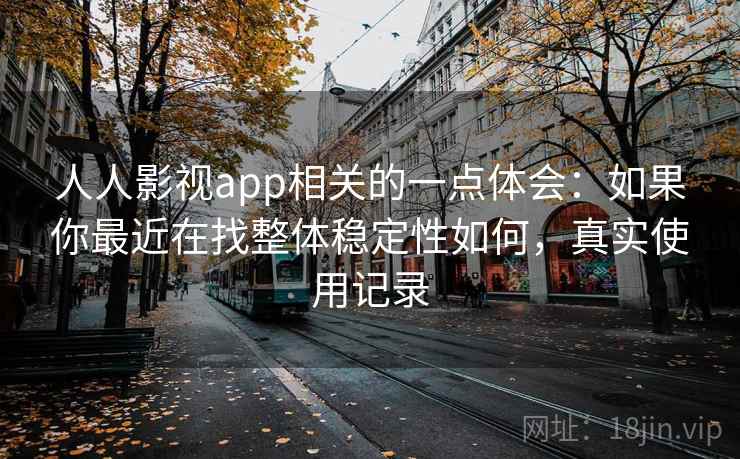 人人影视app相关的一点体会：如果你最近在找整体稳定性如何，真实使用记录  第2张
