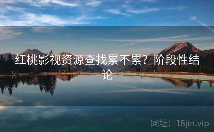 红桃影视资源查找累不累？阶段性结论  第1张