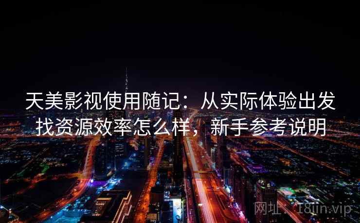 天美影视使用随记：从实际体验出发找资源效率怎么样，新手参考说明  第2张