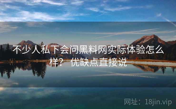 不少人私下会问黑料网实际体验怎么样？ 优缺点直接说  第2张