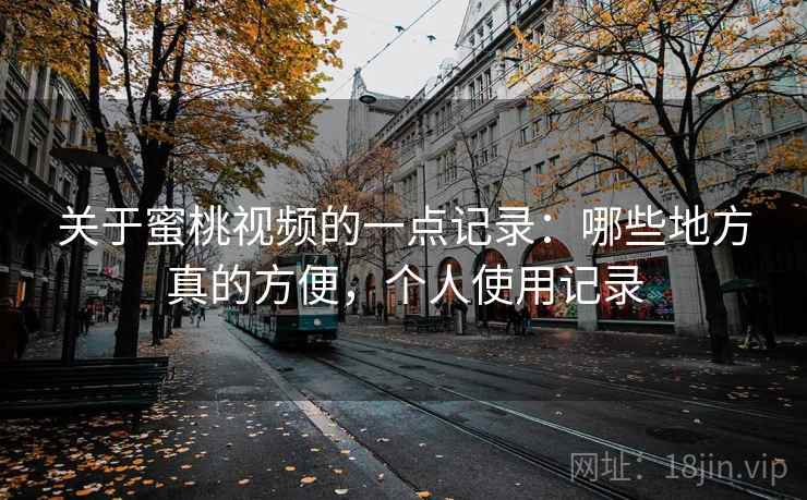 关于蜜桃视频的一点记录：哪些地方真的方便，个人使用记录  第2张