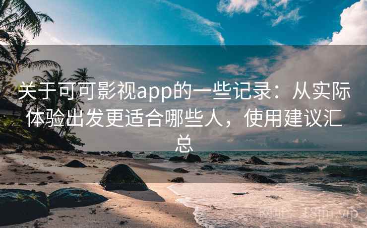 关于可可影视app的一些记录：从实际体验出发更适合哪些人，使用建议汇总  第2张