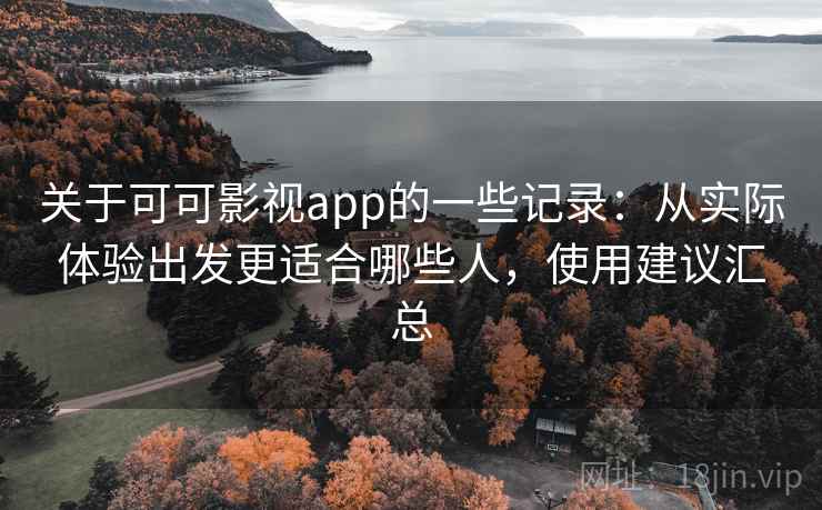 关于可可影视app的一些记录:从实际体验出发更适合哪些人,使用建议汇总