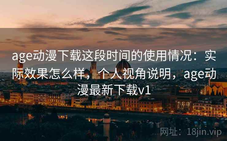 age动漫下载这段时间的使用情况：实际效果怎么样，个人视角说明，age动漫最新下载v1  第2张