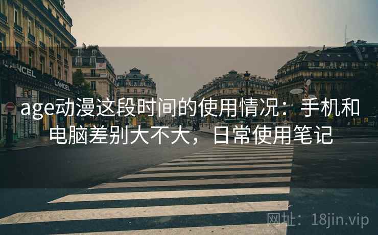 age动漫这段时间的使用情况：手机和电脑差别大不大，日常使用笔记  第2张