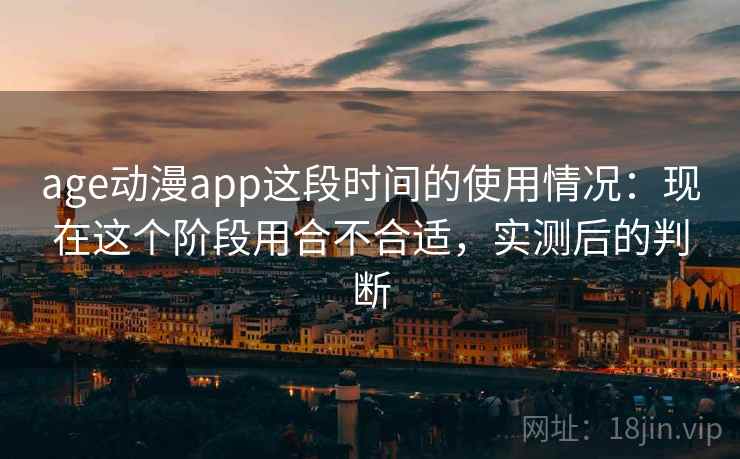 age动漫app这段时间的使用情况:现在这个阶段用合不合适,实测后的判断 第2张 age动漫app这段时间的使用情况:现在这个阶段用合不合适,实测后的判断 第2张