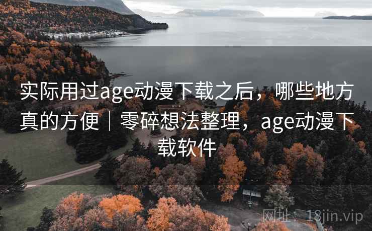 实际用过age动漫下载之后，哪些地方真的方便｜零碎想法整理，age动漫下载软件  第2张