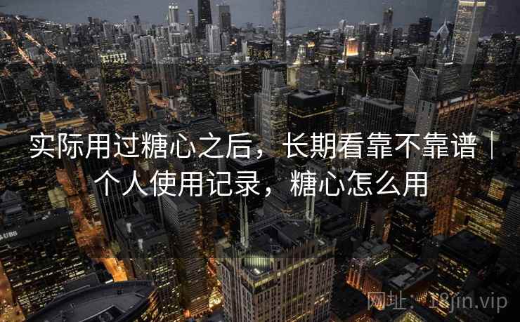 实际用过糖心之后，长期看靠不靠谱｜个人使用记录，糖心怎么用  第1张