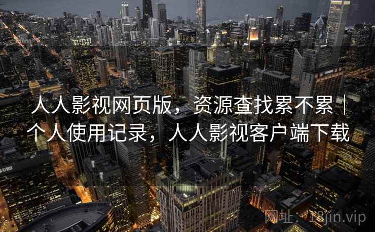 人人影视网页版，资源查找累不累｜个人使用记录，人人影视客户端下载  第2张