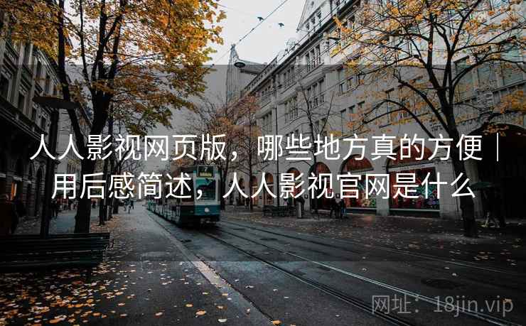人人影视网页版,哪些地方真的方便|用后感简述,人人影视官网是什么