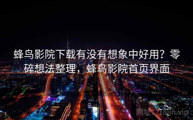 蜂鸟影院下载有没有想象中好用？零碎想法整理，蜂鸟影院首页界面  第1张