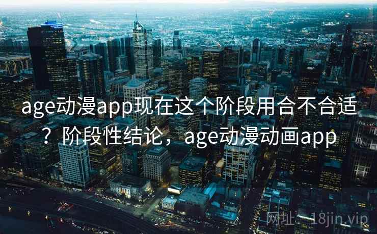 age动漫app现在这个阶段用合不合适?阶段性结论,age动漫动画app 第2张 age动漫app现在这个阶段用合不合适?阶段性结论,age动漫动画app 第2张