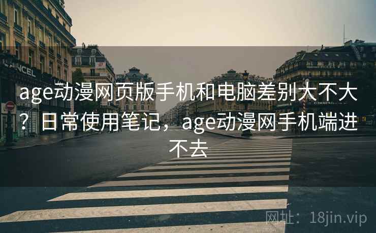age动漫网页版手机和电脑差别大不大?日常使用笔记,age动漫网手机端进不去 第1张 age动漫网页版手机和电脑差别大不大?日常使用笔记,age动漫网手机端进不去 第1张