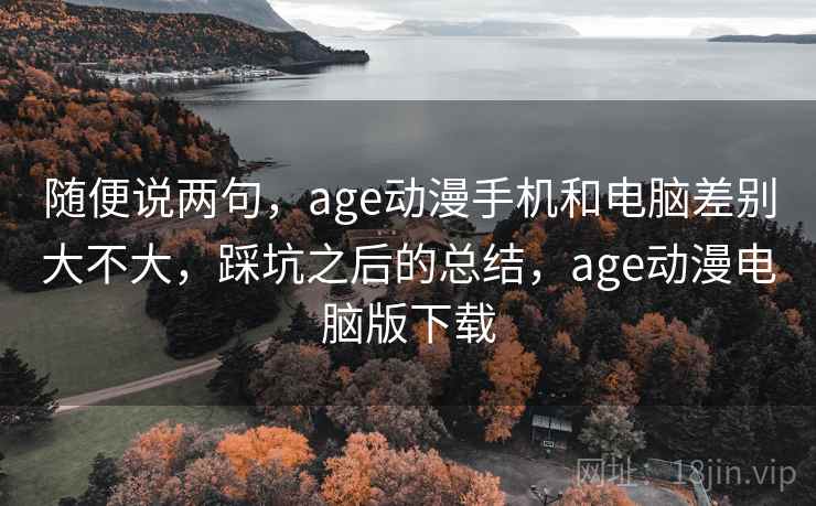 随便说两句,age动漫手机和电脑差别大不大,踩坑之后的总结,age动漫电脑版下载 第2张 随便说两句,age动漫手机和电脑差别大不大,踩坑之后的总结,age动漫电脑版下载 第2张