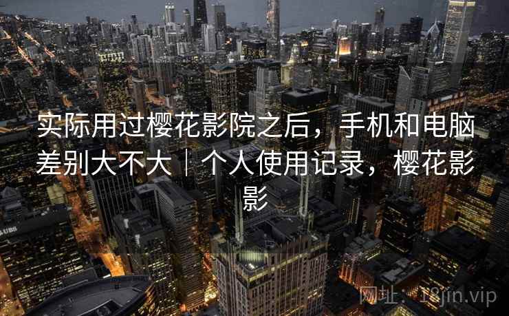 实际用过樱花影院之后，手机和电脑差别大不大｜个人使用记录，樱花影影  第2张