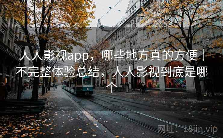 人人影视app，哪些地方真的方便｜不完整体验总结，人人影视到底是哪个  第2张