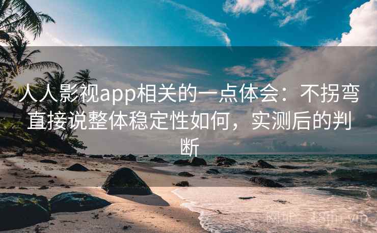 人人影视app相关的一点体会：不拐弯直接说整体稳定性如何，实测后的判断  第2张
