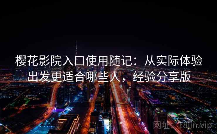 樱花影院入口使用随记:从实际体验出发更适合哪些人,经验分享版 第2张 樱花影院入口使用随记:从实际体验出发更适合哪些人,经验分享版 第2张