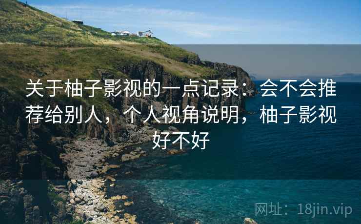 关于柚子影视的一点记录:会不会推荐给别人,个人视角说明,柚子影视好不好 第2张 关于柚子影视的一点记录:会不会推荐给别人,个人视角说明,柚子影视好不好 第2张