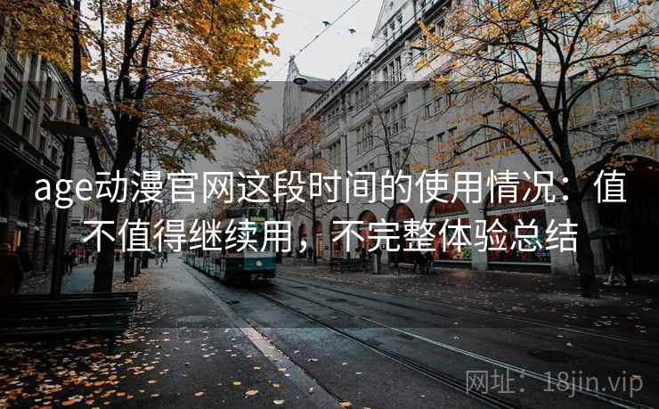 age动漫官网这段时间的使用情况:值不值得继续用,不完整体验总结 第2张 age动漫官网这段时间的使用情况:值不值得继续用,不完整体验总结 第2张