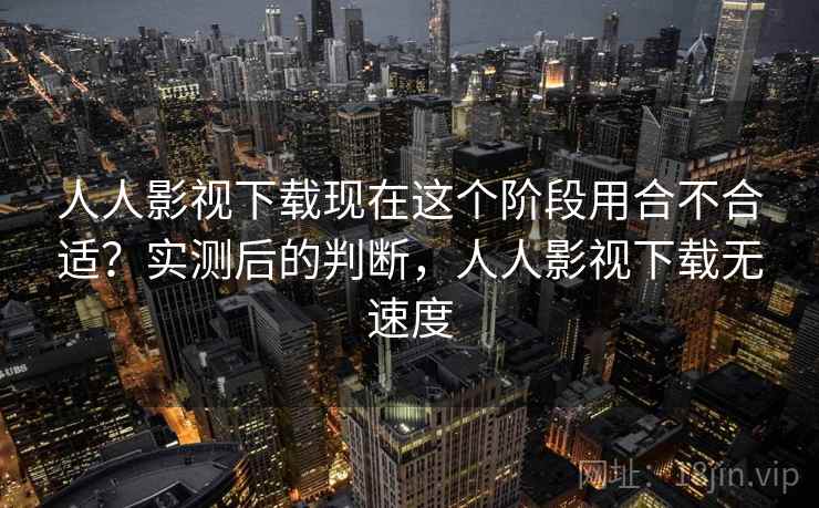 人人影视下载现在这个阶段用合不合适?实测后的判断,人人影视下载无速度 第2张 人人影视下载现在这个阶段用合不合适?实测后的判断,人人影视下载无速度 第2张