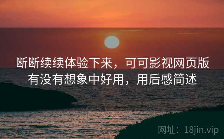 断断续续体验下来,可可影视网页版有没有想象中好用,用后感简述 第2张 断断续续体验下来,可可影视网页版有没有想象中好用,用后感简述 第2张
