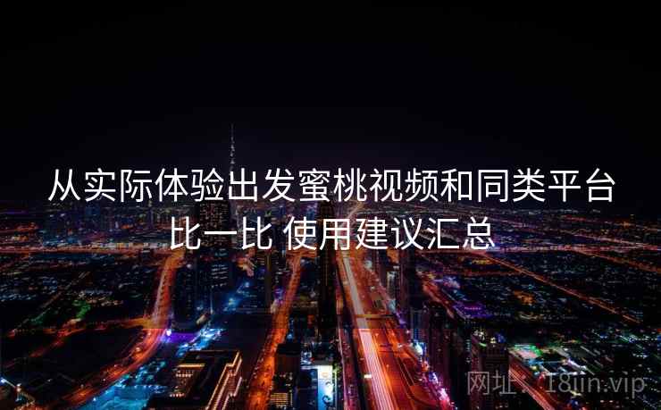 从实际体验出发蜜桃视频和同类平台比一比 使用建议汇总  第2张