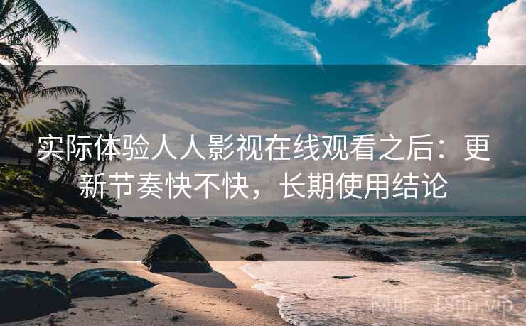 实际体验人人影视在线观看之后:更新节奏快不快,长期使用结论 第2张 实际体验人人影视在线观看之后:更新节奏快不快,长期使用结论 第2张