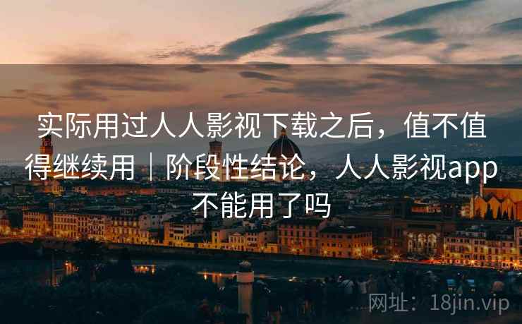 实际用过人人影视下载之后，值不值得继续用｜阶段性结论，人人影视app不能用了吗  第2张