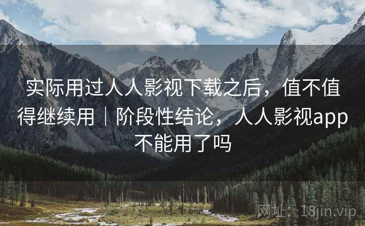 实际用过人人影视下载之后，值不值得继续用｜阶段性结论，人人影视app不能用了吗
