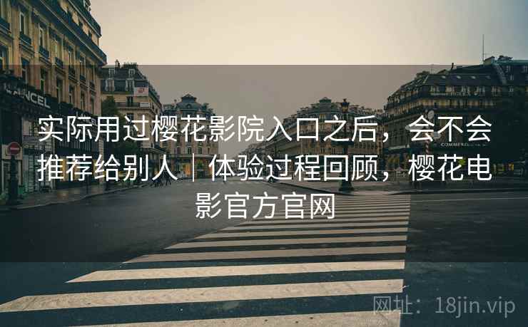 实际用过樱花影院入口之后，会不会推荐给别人｜体验过程回顾，樱花电影官方官网  第2张