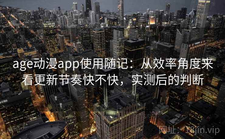 age动漫app使用随记：从效率角度来看更新节奏快不快，实测后的判断