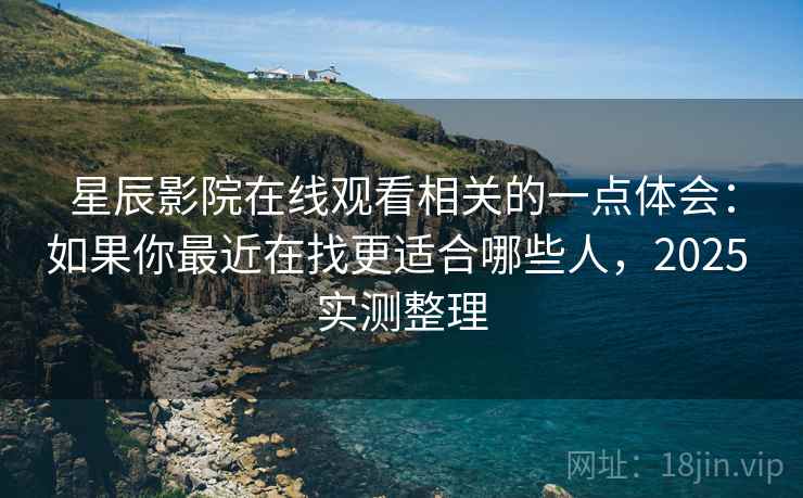 星辰影院在线观看相关的一点体会:如果你最近在找更适合哪些人,2025 实测整理 第2张 星辰影院在线观看相关的一点体会:如果你最近在找更适合哪些人,2025 实测整理 第2张