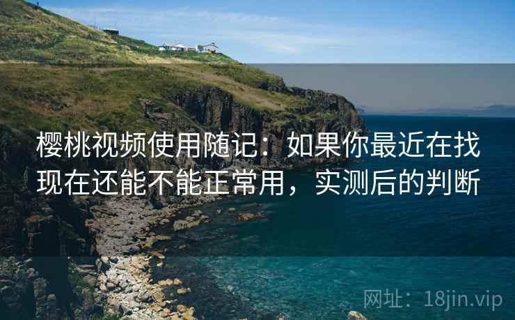 樱桃视频使用随记:如果你最近在找现在还能不能正常用,实测后的判断 第2张 樱桃视频使用随记:如果你最近在找现在还能不能正常用,实测后的判断 第2张