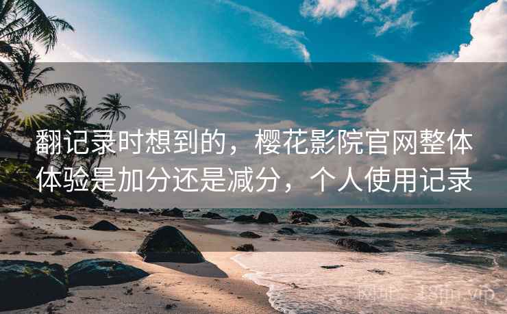 翻记录时想到的,樱花影院官网整体体验是加分还是减分,个人使用记录 第2张 翻记录时想到的,樱花影院官网整体体验是加分还是减分,个人使用记录 第2张