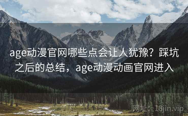 age动漫官网哪些点会让人犹豫?踩坑之后的总结,age动漫动画官网进入 第2张 age动漫官网哪些点会让人犹豫?踩坑之后的总结,age动漫动画官网进入 第2张