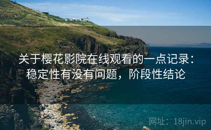 关于樱花影院在线观看的一点记录：稳定性有没有问题，阶段性结论  第2张