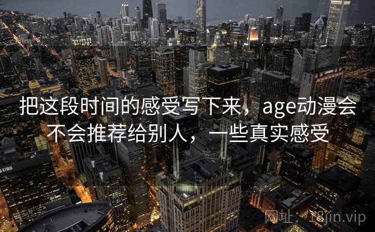 把这段时间的感受写下来,age动漫会不会推荐给别人,一些真实感受 第2张 把这段时间的感受写下来,age动漫会不会推荐给别人,一些真实感受 第2张