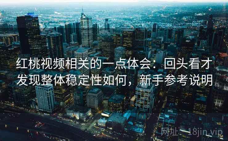 红桃视频相关的一点体会:回头看才发现整体稳定性如何,新手参考说明 第2张 红桃视频相关的一点体会:回头看才发现整体稳定性如何,新手参考说明 第2张