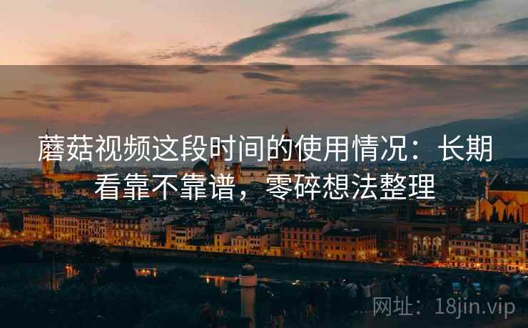蘑菇视频这段时间的使用情况:长期看靠不靠谱,零碎想法整理 第2张 蘑菇视频这段时间的使用情况:长期看靠不靠谱,零碎想法整理 第2张