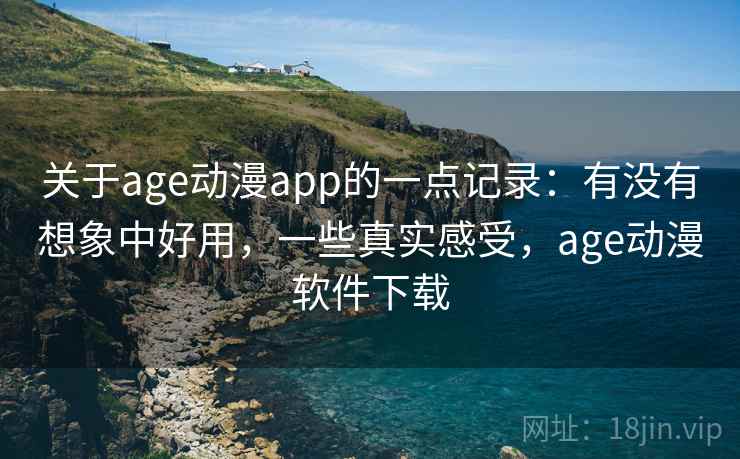 关于age动漫app的一点记录：有没有想象中好用，一些真实感受，age动漫软件下载  第2张
