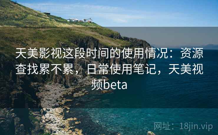 天美影视这段时间的使用情况：资源查找累不累，日常使用笔记，天美视频beta  第2张